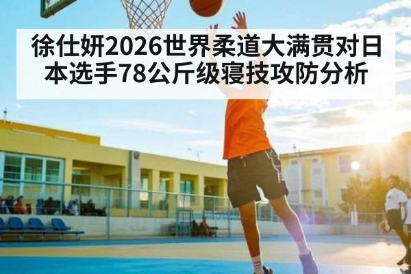徐仕妍2026世界柔道大满贯对日本选手78公斤级寝技攻防分析