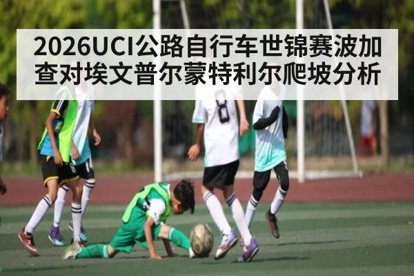 2026UCI公路自行车世锦赛波加查对埃文普尔蒙特利尔爬坡分析